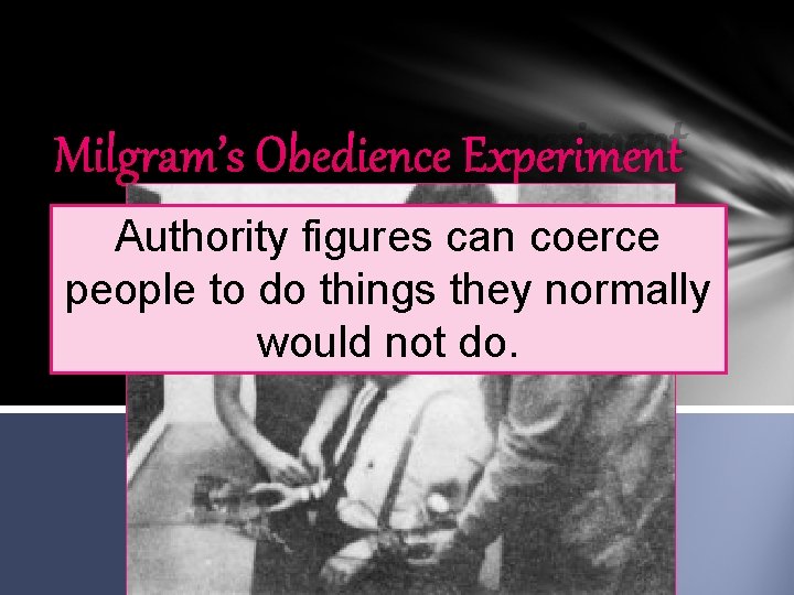 Milgram’s Obedience Experiment Authority figures can coerce people to do things they normally would