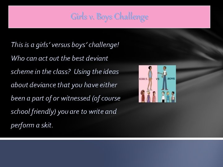 Girls v. Boys Challenge This is a girls’ versus boys’ challenge! Who can act