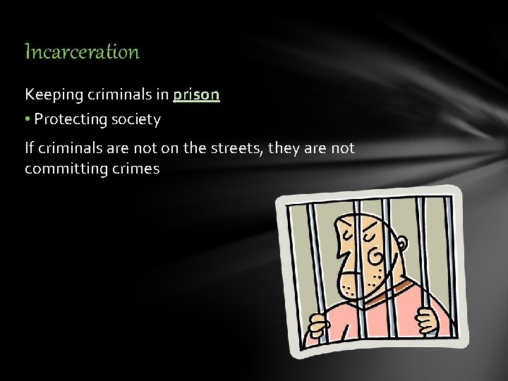 Incarceration Keeping criminals in prison • Protecting society If criminals are not on the