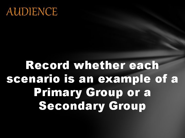 AUDIENCE Record whether each scenario is an example of a Primary Group or a