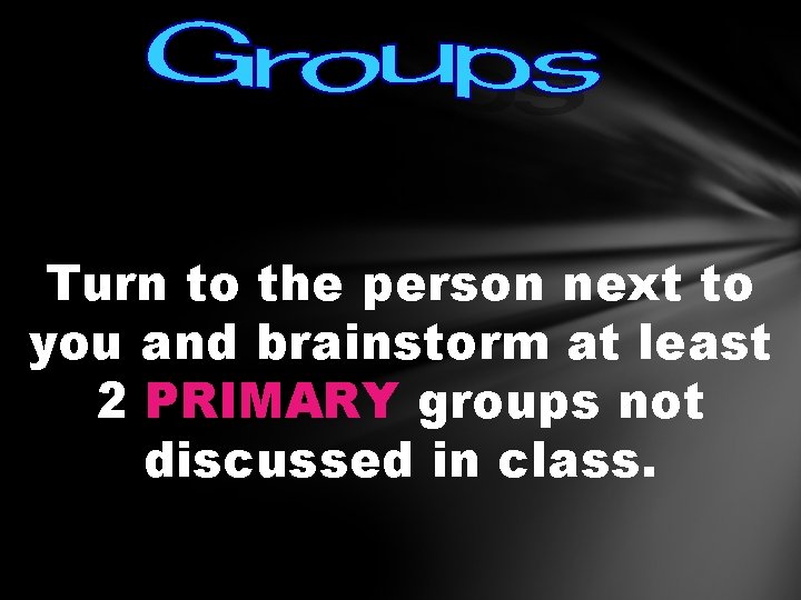 Turn to the person next to you and brainstorm at least 2 PRIMARY groups