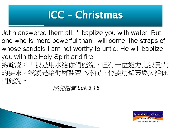 ICC – Christmas John answered them all, "I baptize you with water. But one