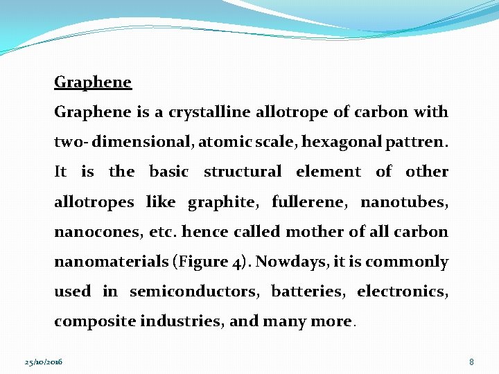 Graphene is a crystalline allotrope of carbon with two- dimensional, atomic scale, hexagonal pattren.