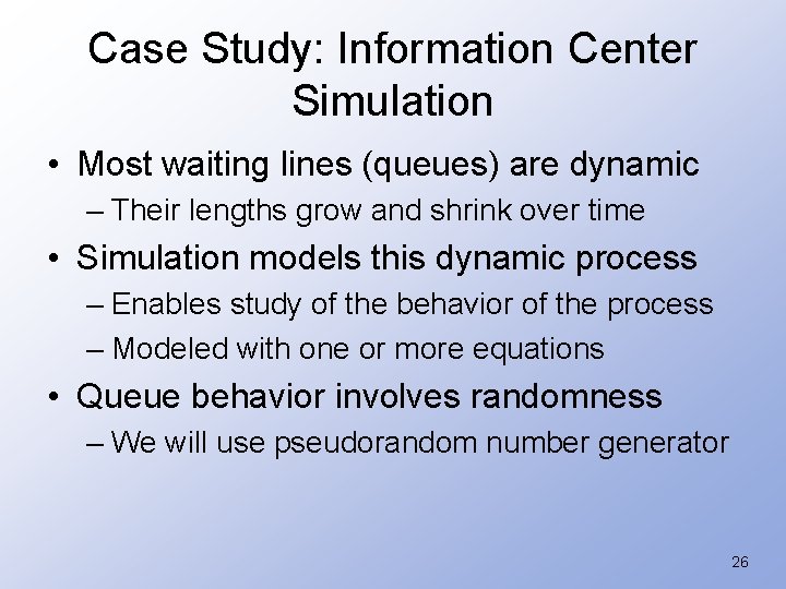 Case Study: Information Center Simulation • Most waiting lines (queues) are dynamic – Their