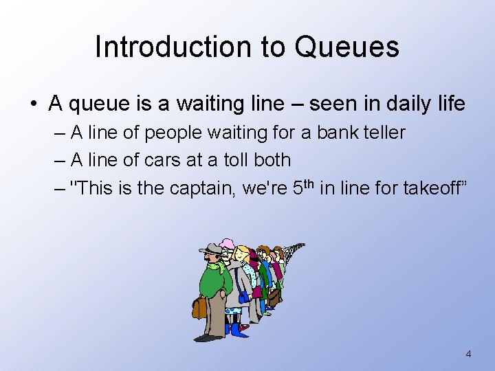 Introduction to Queues • A queue is a waiting line – seen in daily