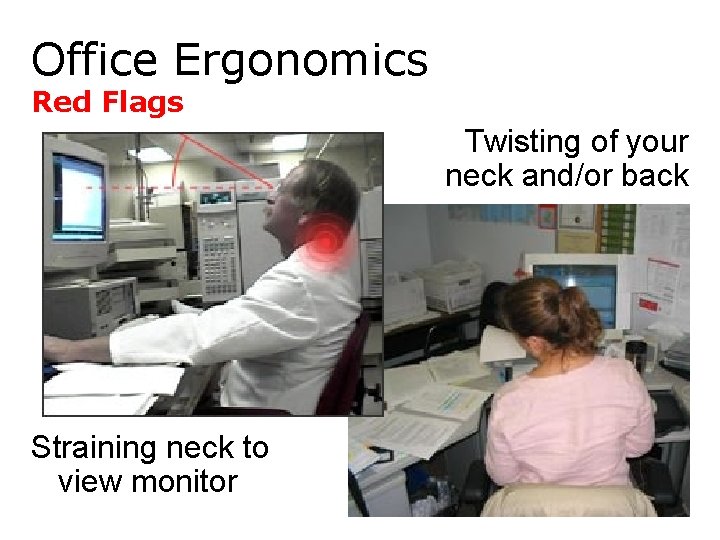 Office Ergonomics Red Flags Twisting of your neck and/or back Straining neck to view