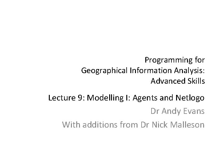Programming for Geographical Information Analysis: Advanced Skills Lecture 9: Modelling I: Agents and Netlogo