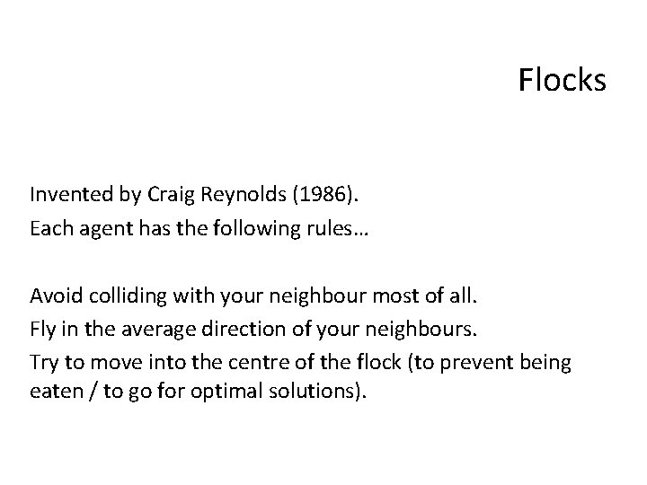 Flocks Invented by Craig Reynolds (1986). Each agent has the following rules… Avoid colliding