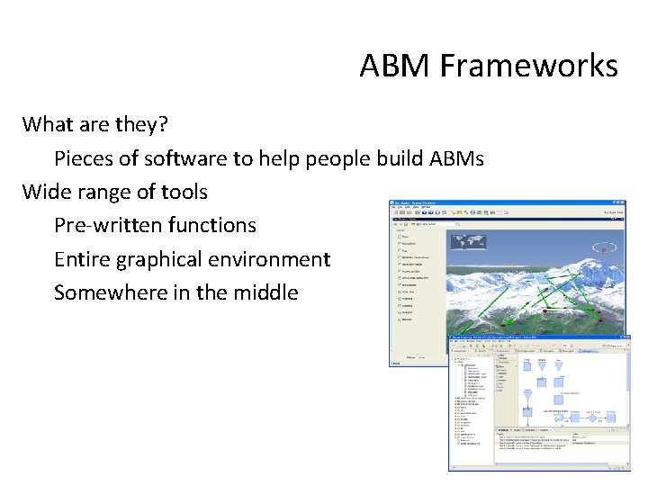 ABM Frameworks What are they? Pieces of software to help people build ABMs Wide