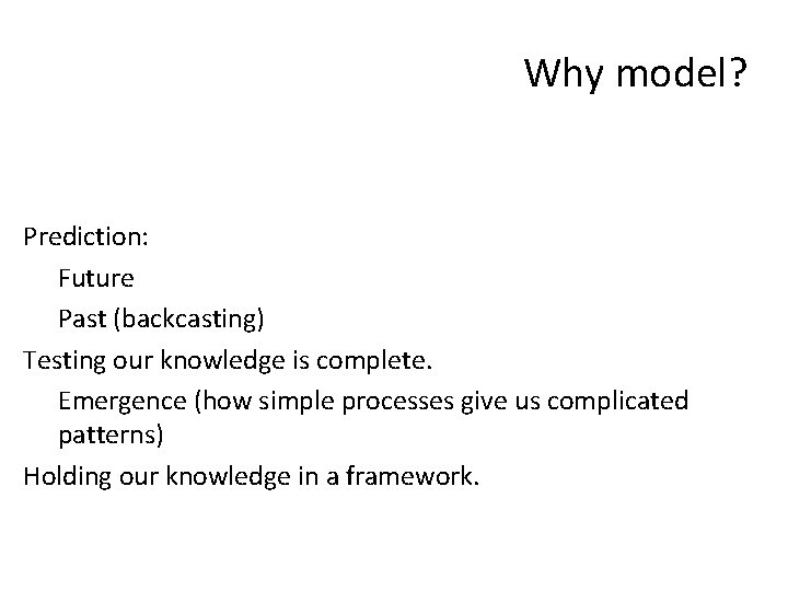 Why model? Prediction: Future Past (backcasting) Testing our knowledge is complete. Emergence (how simple