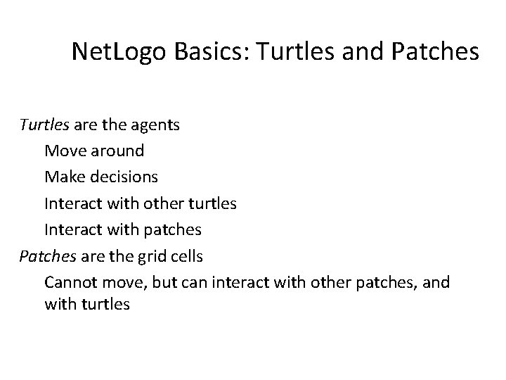 Net. Logo Basics: Turtles and Patches Turtles are the agents Move around Make decisions