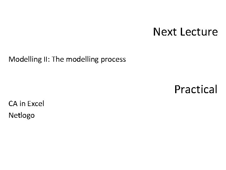 Next Lecture Modelling II: The modelling process Practical CA in Excel Netlogo 