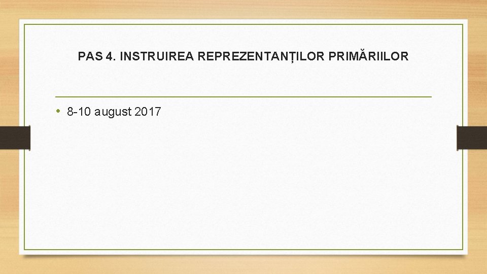 PAS 4. INSTRUIREA REPREZENTANȚILOR PRIMĂRIILOR • 8 -10 august 2017 