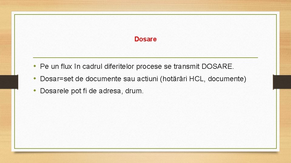 Dosare • Pe un flux în cadrul diferitelor procese se transmit DOSARE. • Dosar=set