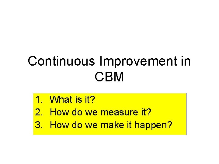 Continuous Improvement in CBM 1. What is it? 2. How do we measure it?