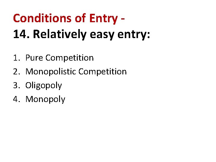 Conditions of Entry 14. Relatively easy entry: 1. 2. 3. 4. Pure Competition Monopolistic