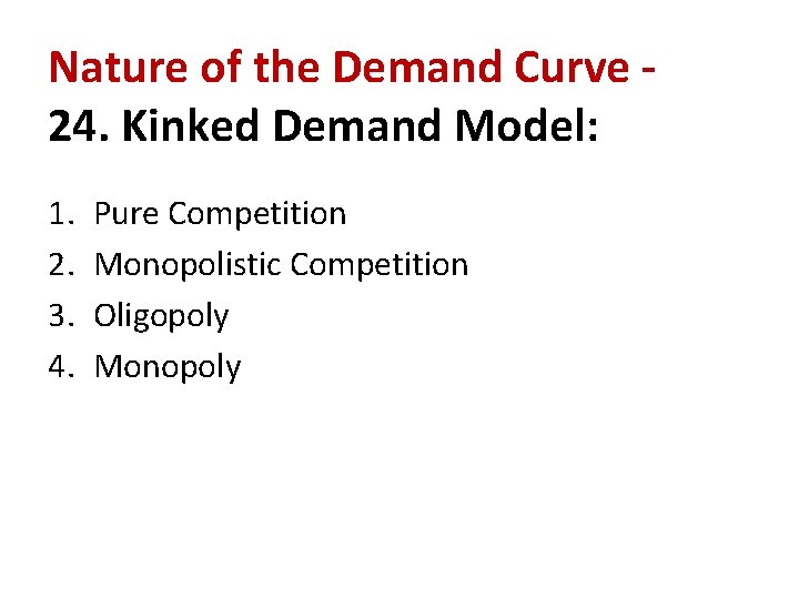 Nature of the Demand Curve 24. Kinked Demand Model: 1. 2. 3. 4. Pure