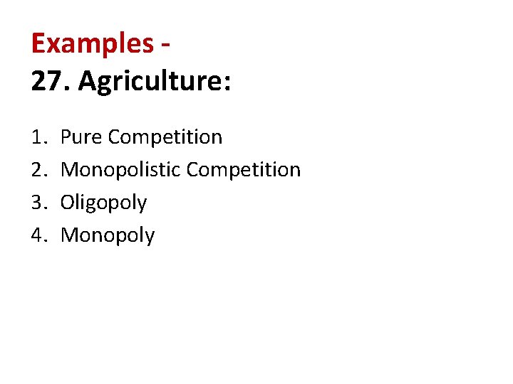 Examples 27. Agriculture: 1. 2. 3. 4. Pure Competition Monopolistic Competition Oligopoly Monopoly 