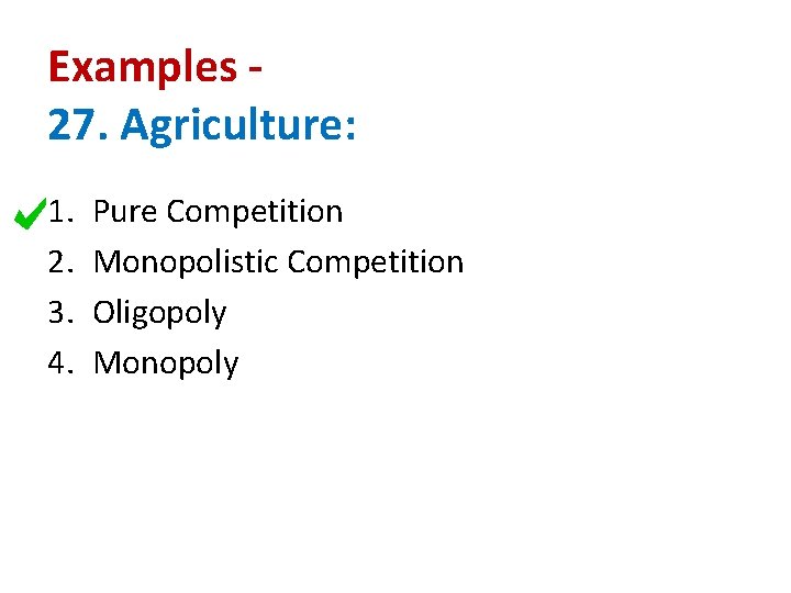 Examples 27. Agriculture: 1. 2. 3. 4. Pure Competition Monopolistic Competition Oligopoly Monopoly 