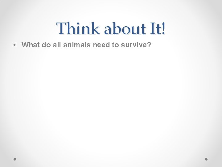 Think about It! • What do all animals need to survive? 