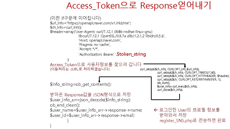 Access_Token으로 Response얻어내기 (이전 if구문에 이어집니다) $url_info="https: //openapi. naver. com/v 1/nid/me"; $ch_info=curl_init(); $header=array('User-Agent: curl/7. 12.