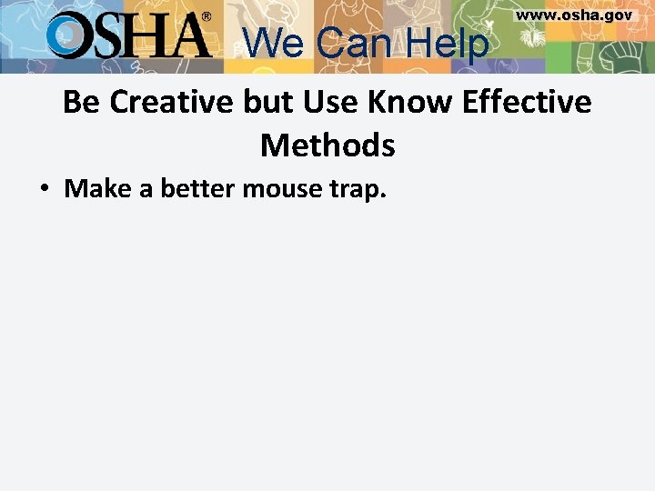 We Can Help www. osha. gov Be Creative but Use Know Effective Methods •