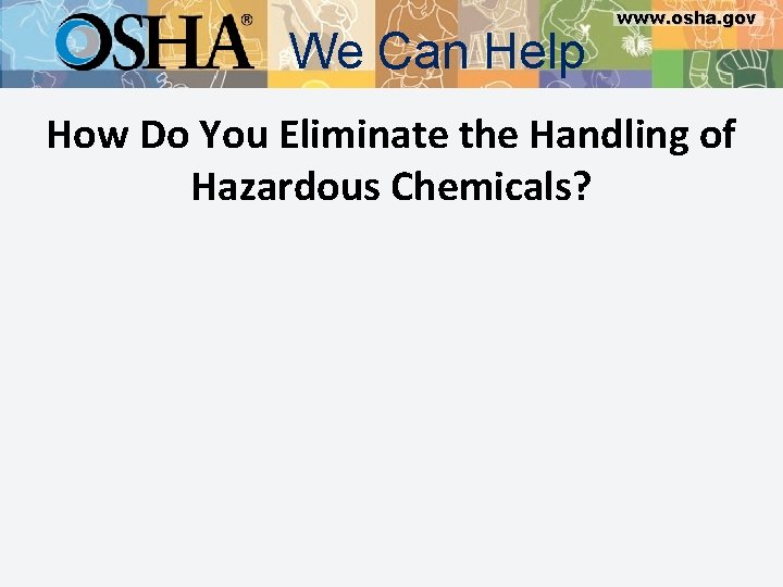 We Can Help www. osha. gov How Do You Eliminate the Handling of Hazardous