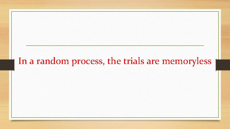 In a random process, the trials are memoryless. 
