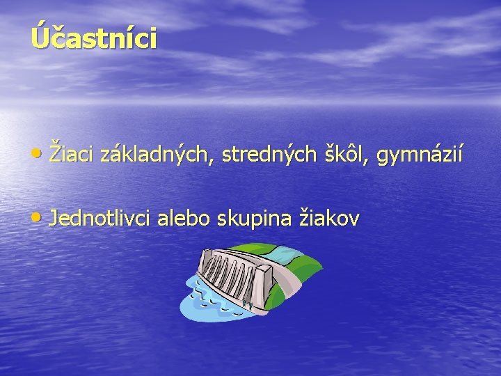 Účastníci • Žiaci základných, stredných škôl, gymnázií • Jednotlivci alebo skupina žiakov 