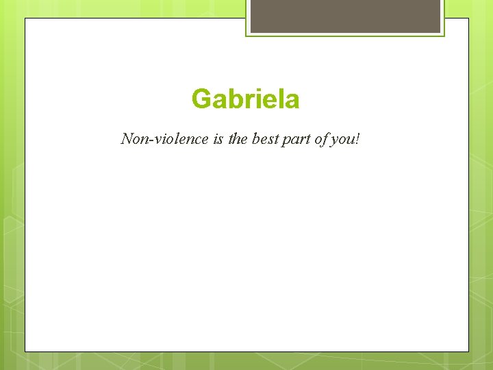Gabriela Non-violence is the best part of you! 