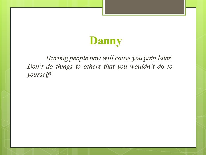 Danny Hurting people now will cause you pain later. Don’t do things to others