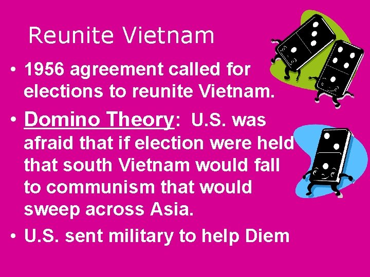 Reunite Vietnam • 1956 agreement called for elections to reunite Vietnam. • Domino Theory: