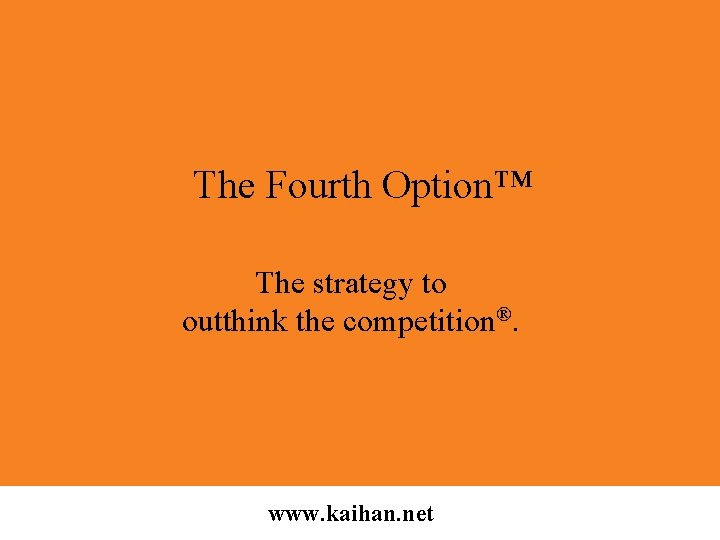 The Fourth Option™ The strategy to outthink the competition®. www. kaihan. net 