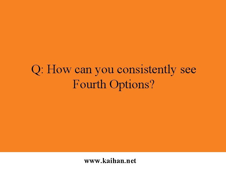 Q: How can you consistently see Fourth Options? www. kaihan. net 