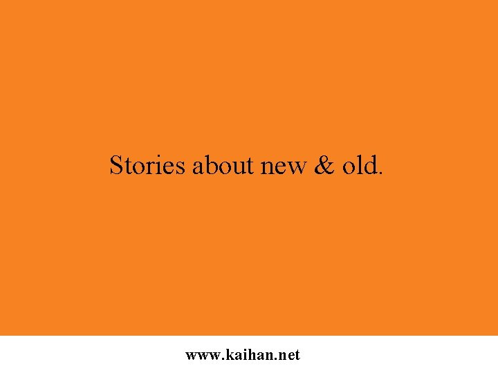 Stories about new & old. www. kaihan. net 