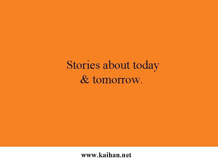 Stories about today & tomorrow. www. kaihan. net 