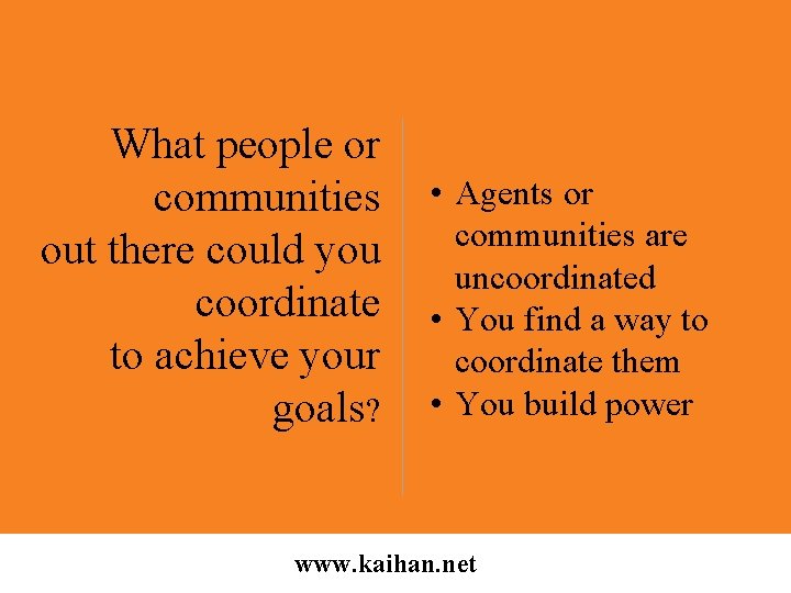 What people or communities out there could you coordinate to achieve your goals? •