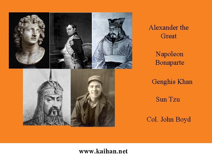 Alexander the Great Napoleon Bonaparte Genghis Khan Sun Tzu Col. John Boyd www. kaihan.