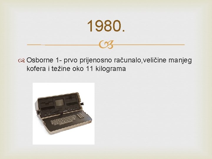 1980. Osborne 1 - prvo prijenosno računalo, veličine manjeg kofera i težine oko 11