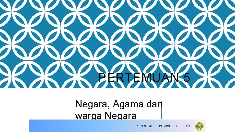 PERTEMUAN 5 Negara, Agama dan warga Negara DR. Poni Sukaesih Kurniati, S. IP. ,