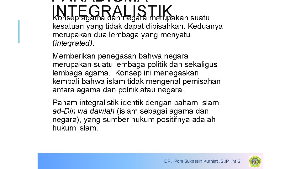PARADIGMA INTEGRALISTIK Konsep agama dan negara merupakan suatu kesatuan yang tidak dapat dipisahkan. Keduanya