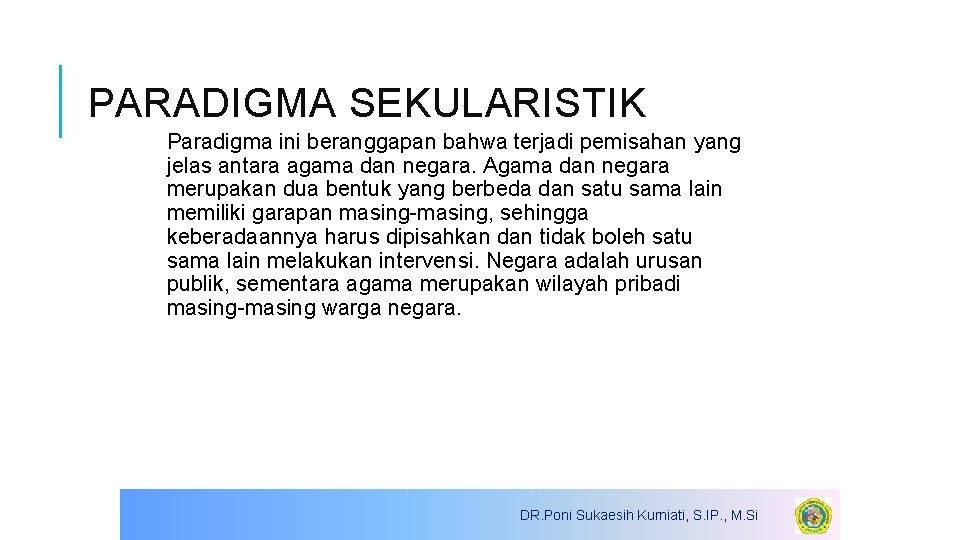 PARADIGMA SEKULARISTIK Paradigma ini beranggapan bahwa terjadi pemisahan yang jelas antara agama dan negara.