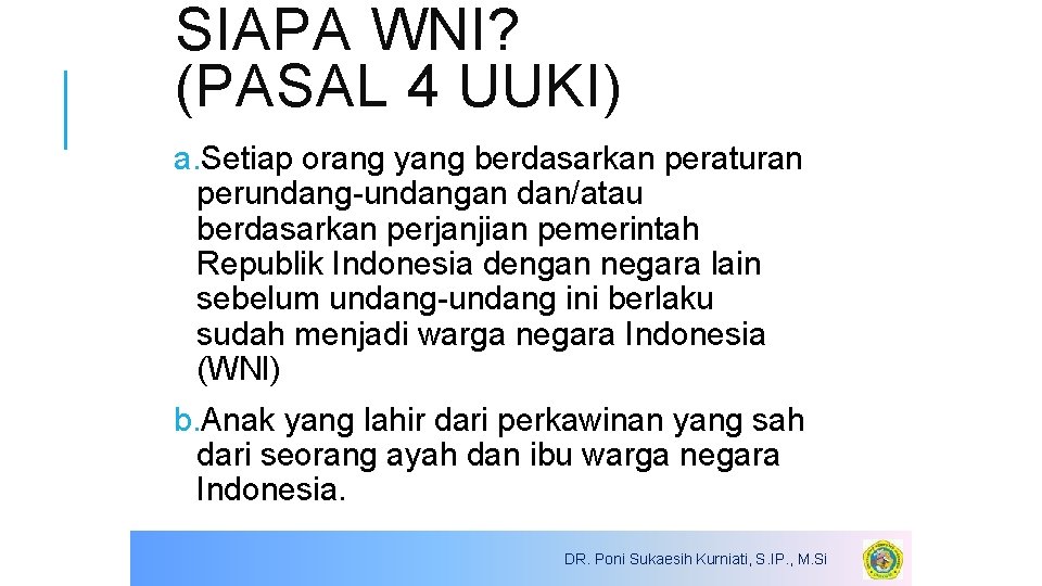 SIAPA WNI? (PASAL 4 UUKI) a. Setiap orang yang berdasarkan peraturan perundang-undangan dan/atau berdasarkan