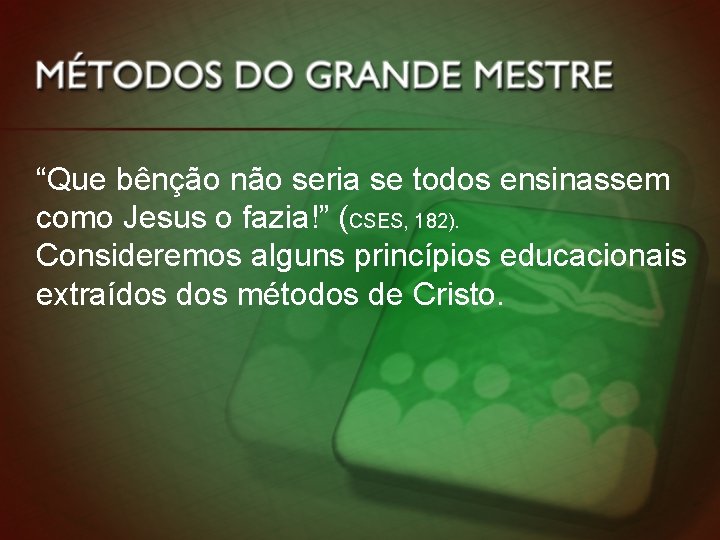 “Que bênção não seria se todos ensinassem como Jesus o fazia!” (CSES, 182). Consideremos