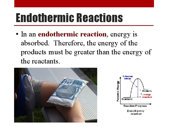 Endothermic Reactions • In an endothermic reaction, energy is absorbed. Therefore, the energy of