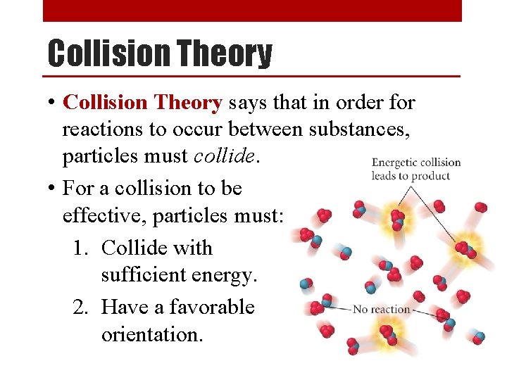 Collision Theory • Collision Theory says that in order for reactions to occur between