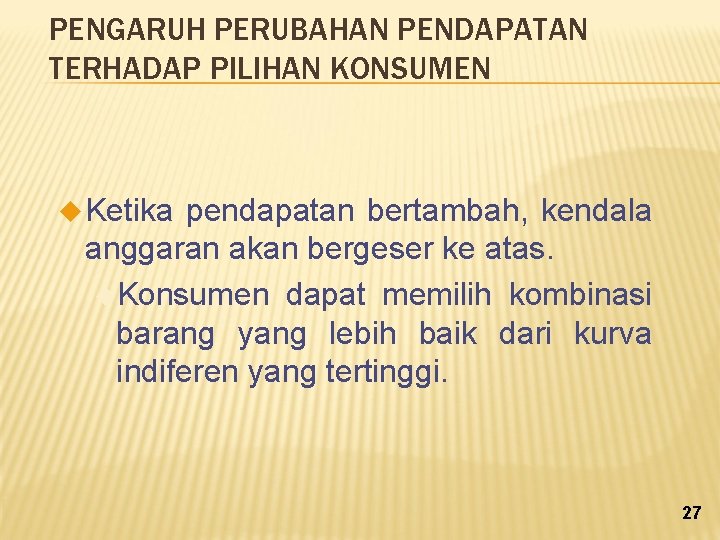 PENGARUH PERUBAHAN PENDAPATAN TERHADAP PILIHAN KONSUMEN u Ketika pendapatan bertambah, kendala anggaran akan bergeser