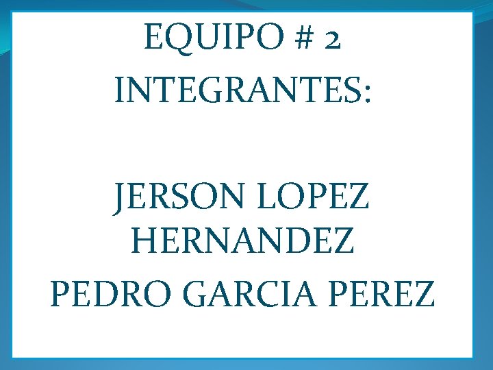 EQUIPO # 2 INTEGRANTES: JERSON LOPEZ HERNANDEZ PEDRO GARCIA PEREZ 