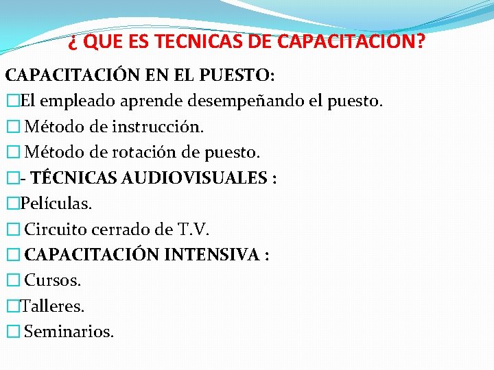 ¿ QUE ES TECNICAS DE CAPACITACION? CAPACITACIÓN EN EL PUESTO: �El empleado aprende desempeñando