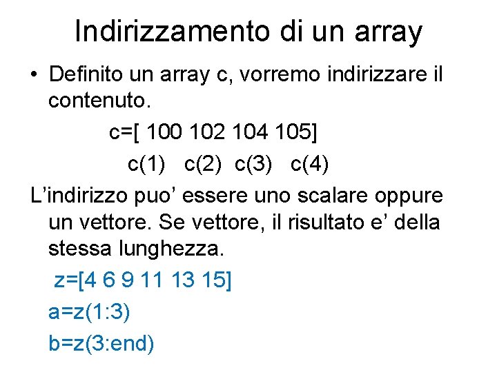 Indirizzamento di un array • Definito un array c, vorremo indirizzare il contenuto. c=[